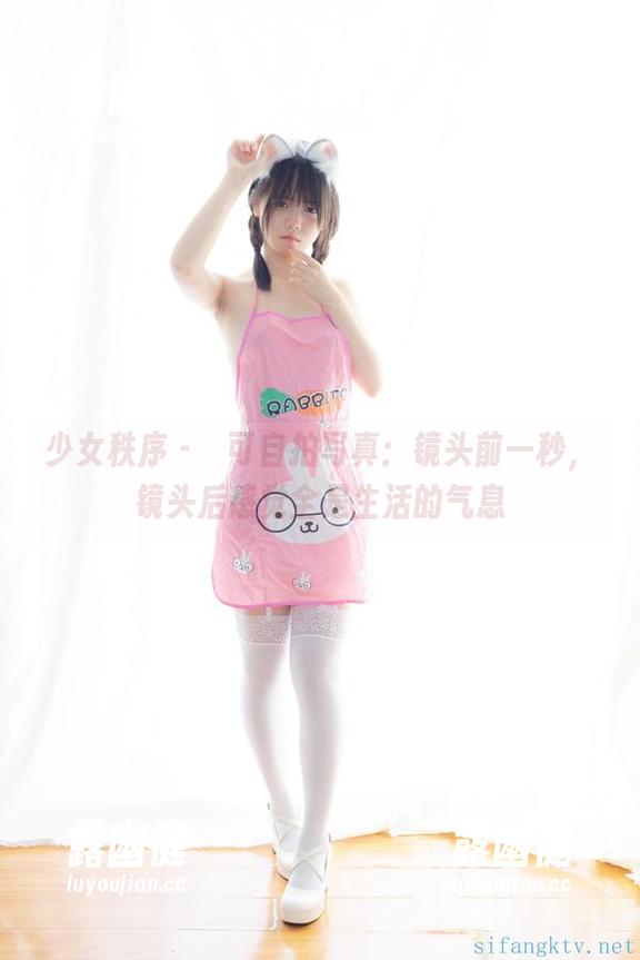 少女秩序-晞可 少女秩序 - 晞可自拍写真:镜头前一秒,镜头后感觉全是生活的气息