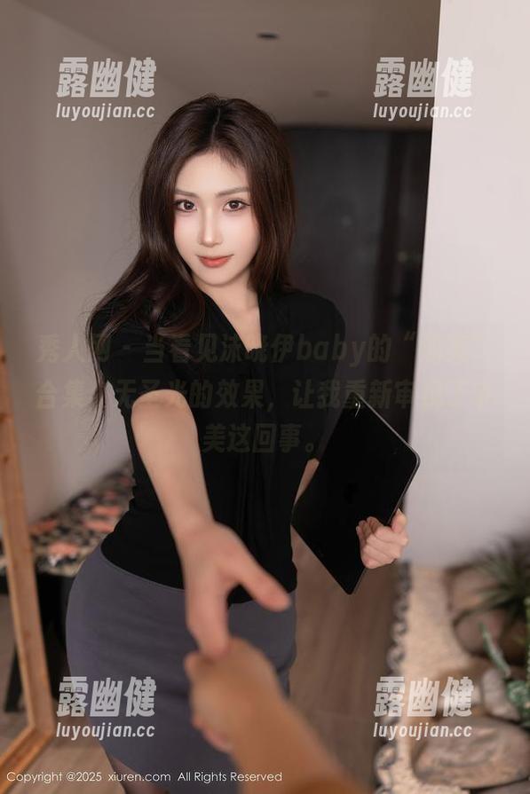 秀人网-沫晓伊baby 秀人网 - 当看见沫晓伊baby的“油亮”合集,无圣光的效果,让我重新审视了审美这回事。