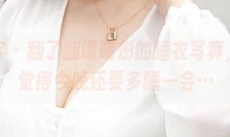 青豆客 – 翻了翻谭晓彤的睡衣写真，突然觉得今晚还要多睡一会…